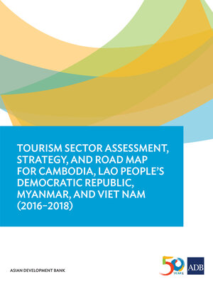 cover image of Tourism Sector Assessment, Strategy, and Road Map for Cambodia, Lao People's Democratic Republic, Myanmar, and Viet Nam (2016-2018)